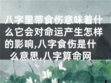 八字里带食伤意味着什么它会对命运产生怎样的影响,八字食伤是什么意思,八字算命网