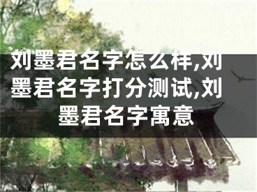 刘墨君名字怎么样,刘墨君名字打分测试,刘墨君名字寓意