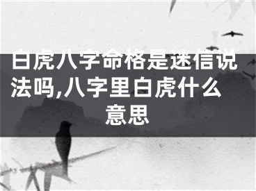 白虎八字命格是迷信说法吗,八字里白虎什么意思