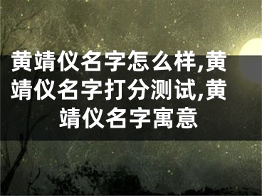 黄靖仪名字怎么样,黄靖仪名字打分测试,黄靖仪名字寓意