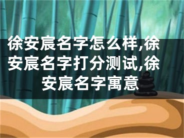徐安宸名字怎么样,徐安宸名字打分测试,徐安宸名字寓意
