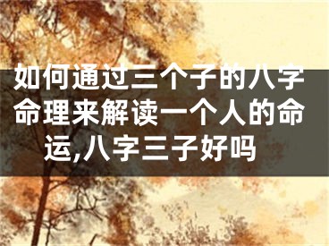 如何通过三个子的八字命理来解读一个人的命运,八字三子好吗
