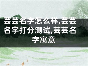 芸芸名字怎么样,芸芸名字打分测试,芸芸名字寓意