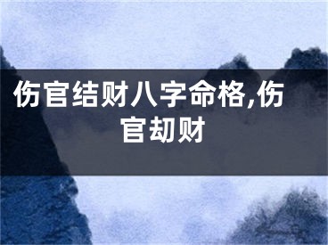 伤官结财八字命格,伤官刧财