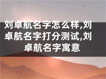 刘卓航名字怎么样,刘卓航名字打分测试,刘卓航名字寓意