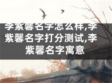 李紫馨名字怎么样,李紫馨名字打分测试,李紫馨名字寓意