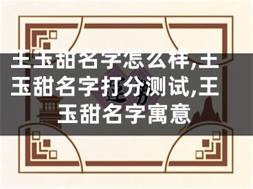 王玉甜名字怎么样,王玉甜名字打分测试,王玉甜名字寓意