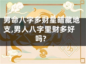 男命八字多财星暗藏地支,男人八字里财多好吗?