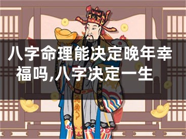 八字命理能决定晚年幸福吗,八字决定一生