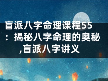 盲派八字命理课程55：揭秘八字命理的奥秘,盲派八字讲义