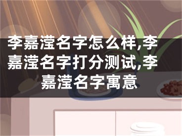 李嘉滢名字怎么样,李嘉滢名字打分测试,李嘉滢名字寓意