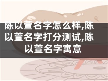 陈以萱名字怎么样,陈以萱名字打分测试,陈以萱名字寓意