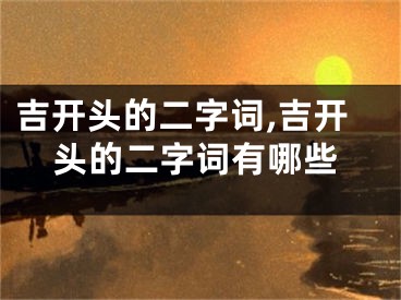 吉开头的二字词,吉开头的二字词有哪些