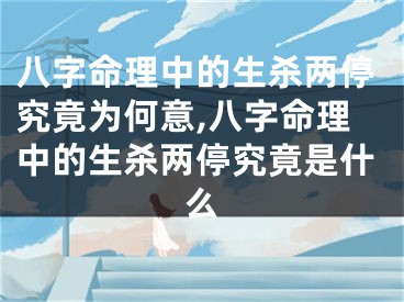 八字命理中的生杀两停究竟为何意,八字命理中的生杀两停究竟是什么