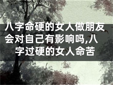 八字命硬的女人做朋友会对自己有影响吗,八字过硬的女人命苦