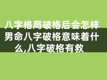 八字格局破格后会怎样男命八字破格意味着什么,八字破格有救