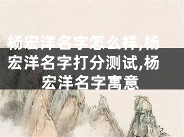 杨宏洋名字怎么样,杨宏洋名字打分测试,杨宏洋名字寓意