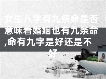 女生八字有九条命是否意味着婚姻也有九条命,命有九字是好还是不好