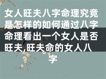 女人旺夫八字命理究竟是怎样的如何通过八字命理看出一个女人是否旺夫,旺夫命的女人八字