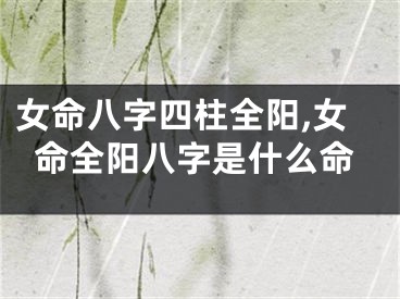 女命八字四柱全阳,女命全阳八字是什么命