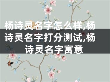 杨诗灵名字怎么样,杨诗灵名字打分测试,杨诗灵名字寓意