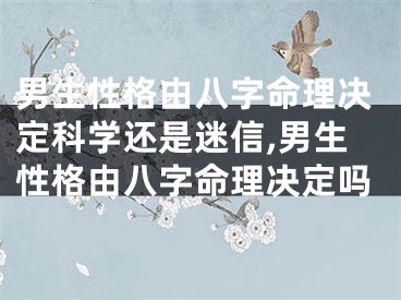 男生性格由八字命理决定科学还是迷信,男生性格由八字命理决定吗