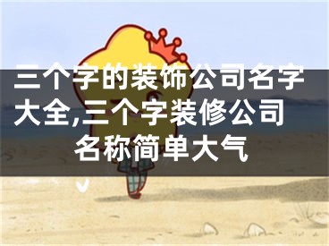 三个字的装饰公司名字大全,三个字装修公司名称简单大气