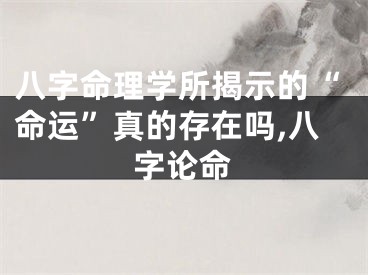 八字命理学所揭示的“命运”真的存在吗,八字论命
