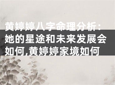黄婷婷八字命理分析：她的星途和未来发展会如何,黄婷婷家境如何