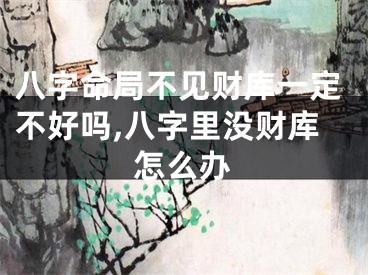 八字命局不见财库一定不好吗,八字里没财库怎么办