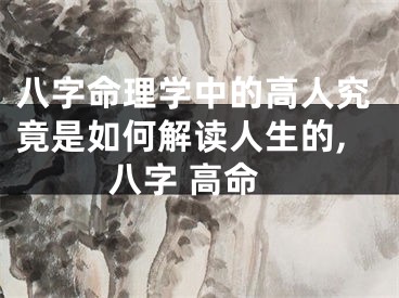 八字命理学中的高人究竟是如何解读人生的,八字 高命