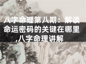 八字命理第八期：解读命运密码的关键在哪里,八字命理讲解