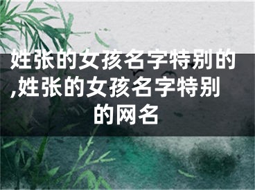 姓张的女孩名字特别的,姓张的女孩名字特别的网名