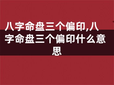 八字命盘三个偏印,八字命盘三个偏印什么意思