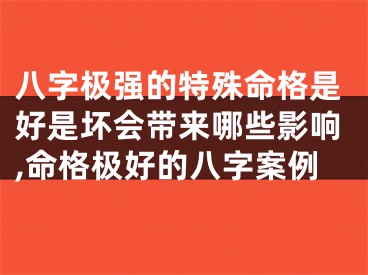八字极强的特殊命格是好是坏会带来哪些影响,命格极好的八字案例