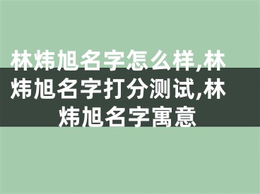 林炜旭名字怎么样,林炜旭名字打分测试,林炜旭名字寓意