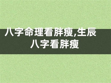 八字命理看胖瘦,生辰八字看胖瘦