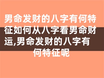 男命发财的八字有何特征如何从八字看男命财运,男命发财的八字有何特征呢