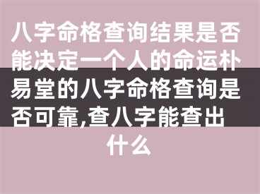 八字命格查询结果是否能决定一个人的命运朴易堂的八字命格查询是否可靠,查八字能查出什么