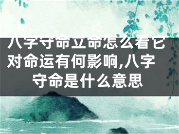 八字守命立命怎么看它对命运有何影响,八字守命是什么意思