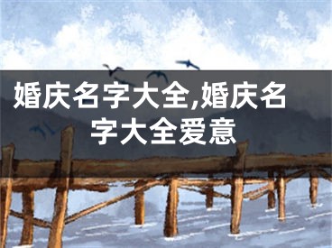 婚庆名字大全,婚庆名字大全爱意
