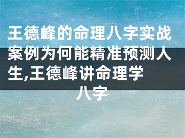 王德峰的命理八字实战案例为何能精准预测人生,王德峰讲命理学 八字