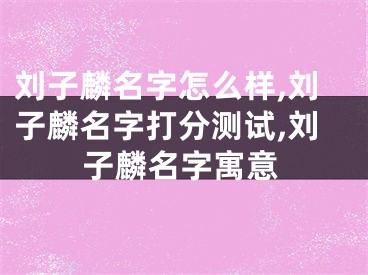 刘子麟名字怎么样,刘子麟名字打分测试,刘子麟名字寓意