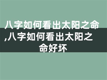八字如何看出太阳之命,八字如何看出太阳之命好坏