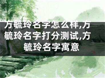 方毓玲名字怎么样,方毓玲名字打分测试,方毓玲名字寓意