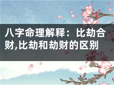 八字命理解释：比劫合财,比劫和劫财的区别