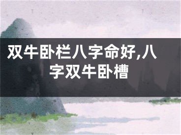 双牛卧栏八字命好,八字双牛卧槽