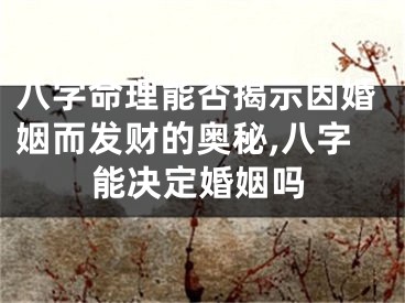 八字命理能否揭示因婚姻而发财的奥秘,八字能决定婚姻吗