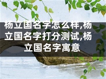 杨立国名字怎么样,杨立国名字打分测试,杨立国名字寓意