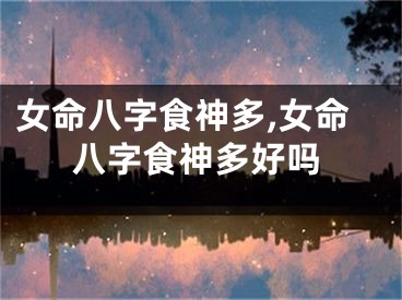 女命八字食神多,女命八字食神多好吗